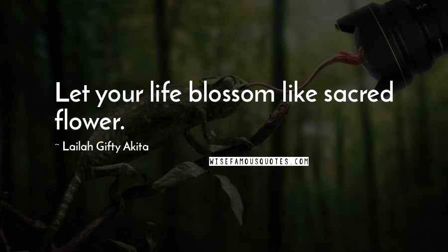 Lailah Gifty Akita Quotes: Let your life blossom like sacred flower.