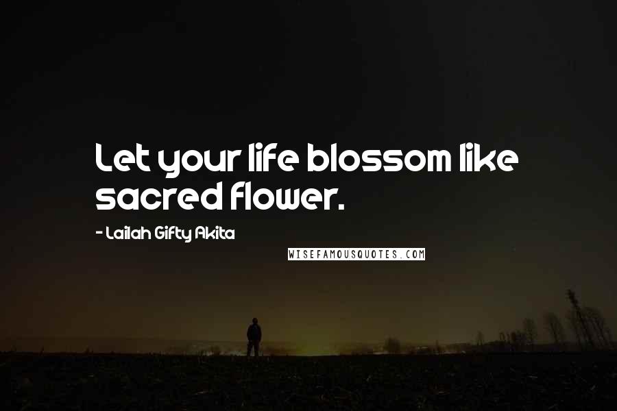 Lailah Gifty Akita Quotes: Let your life blossom like sacred flower.