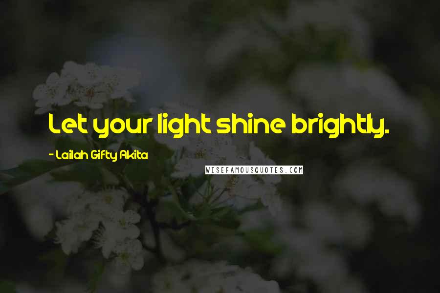 Lailah Gifty Akita Quotes: Let your light shine brightly.