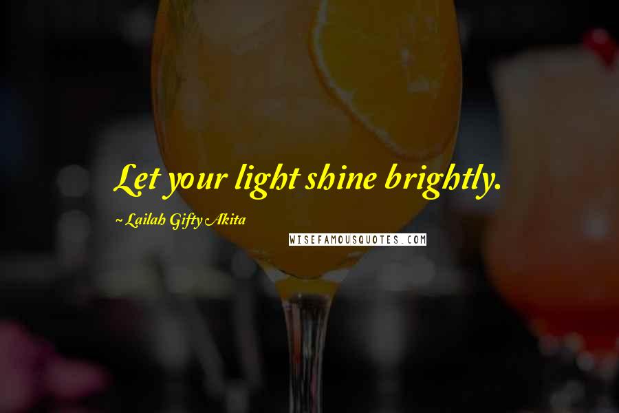 Lailah Gifty Akita Quotes: Let your light shine brightly.