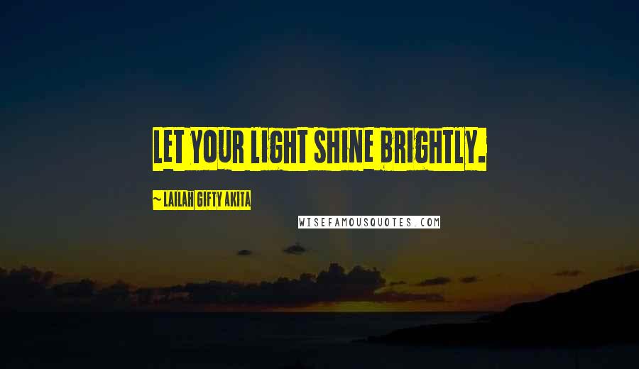 Lailah Gifty Akita Quotes: Let your light shine brightly.