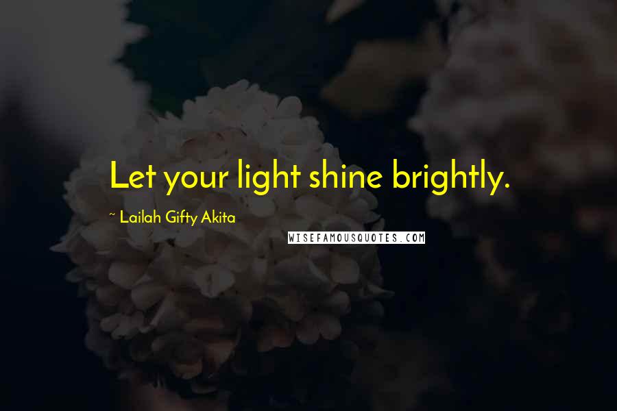 Lailah Gifty Akita Quotes: Let your light shine brightly.