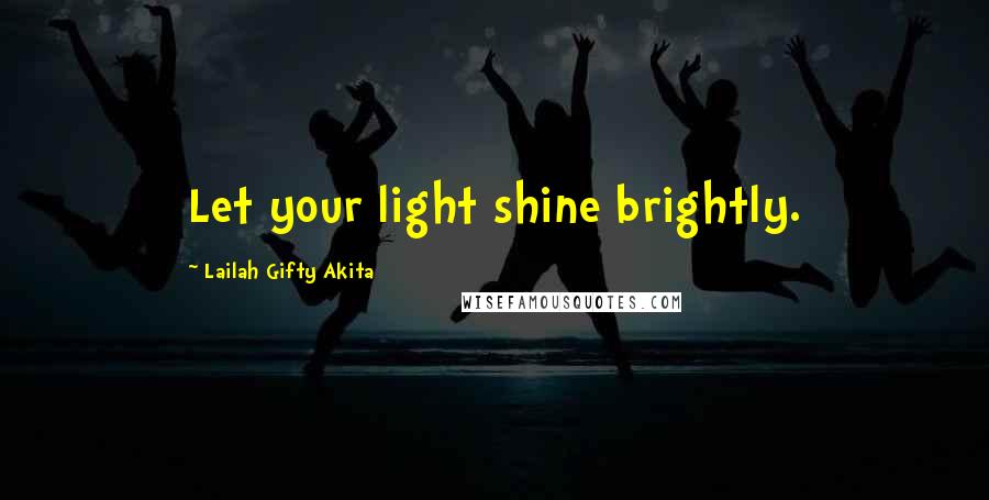 Lailah Gifty Akita Quotes: Let your light shine brightly.