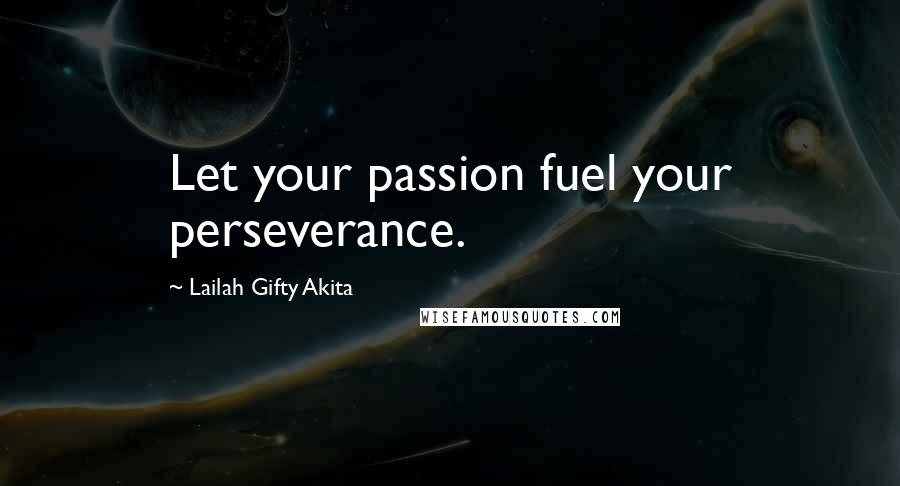 Lailah Gifty Akita Quotes: Let your passion fuel your perseverance.