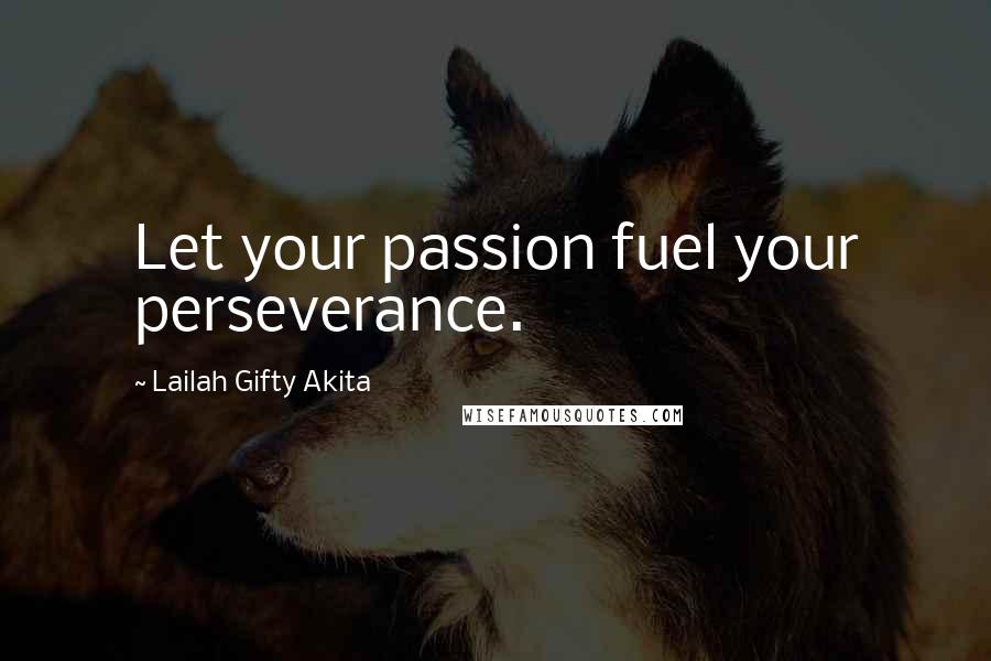 Lailah Gifty Akita Quotes: Let your passion fuel your perseverance.