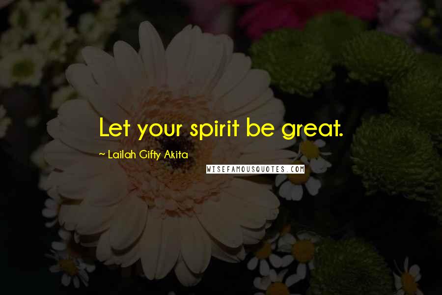 Lailah Gifty Akita Quotes: Let your spirit be great.