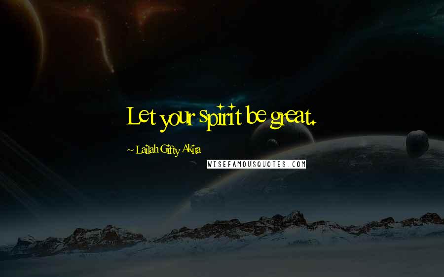 Lailah Gifty Akita Quotes: Let your spirit be great.