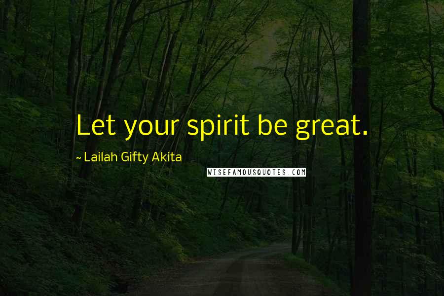 Lailah Gifty Akita Quotes: Let your spirit be great.