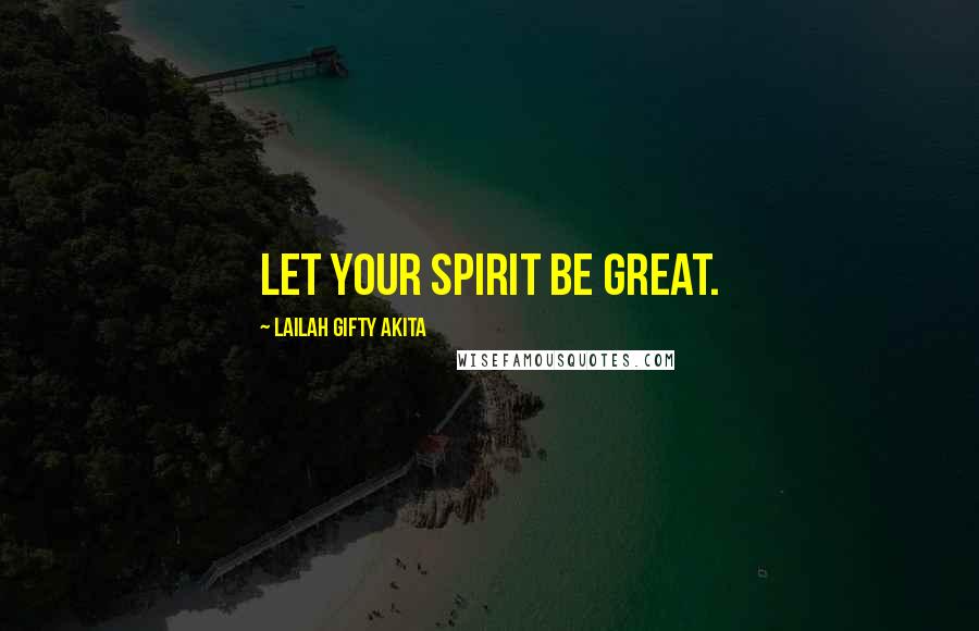 Lailah Gifty Akita Quotes: Let your spirit be great.