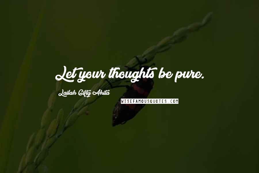 Lailah Gifty Akita Quotes: Let your thoughts be pure.