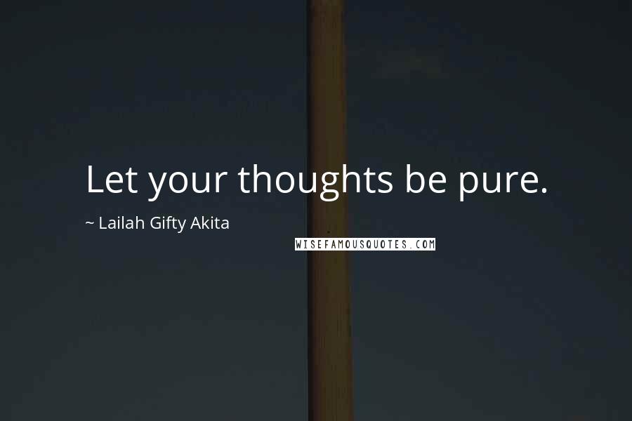Lailah Gifty Akita Quotes: Let your thoughts be pure.
