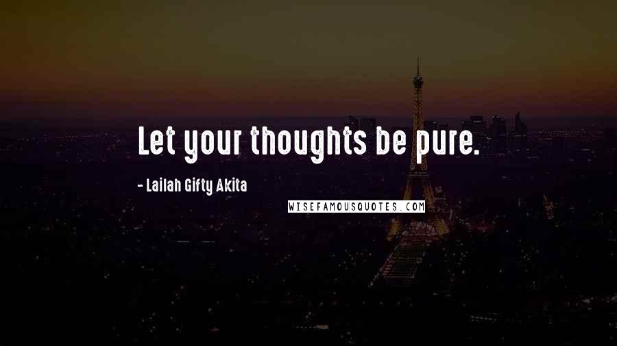Lailah Gifty Akita Quotes: Let your thoughts be pure.