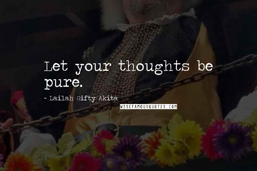 Lailah Gifty Akita Quotes: Let your thoughts be pure.
