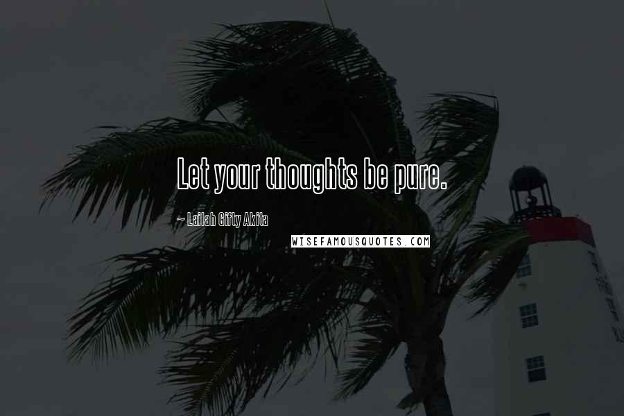 Lailah Gifty Akita Quotes: Let your thoughts be pure.