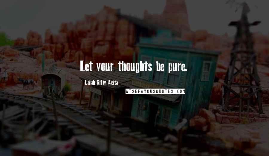 Lailah Gifty Akita Quotes: Let your thoughts be pure.
