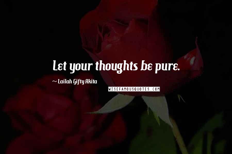 Lailah Gifty Akita Quotes: Let your thoughts be pure.
