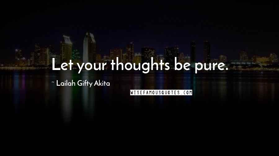 Lailah Gifty Akita Quotes: Let your thoughts be pure.
