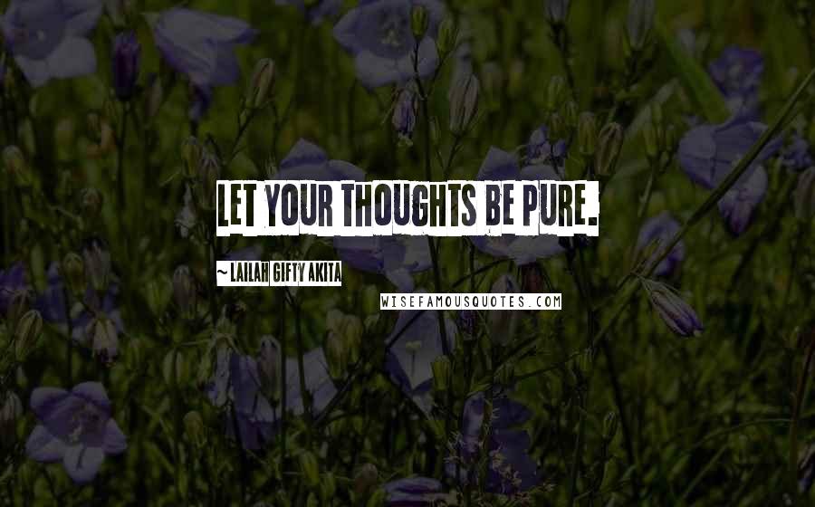 Lailah Gifty Akita Quotes: Let your thoughts be pure.