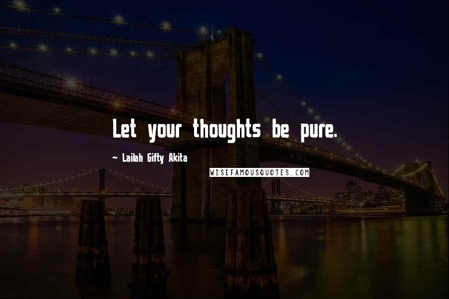 Lailah Gifty Akita Quotes: Let your thoughts be pure.