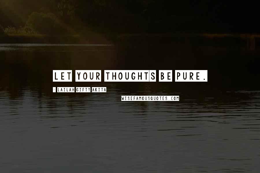 Lailah Gifty Akita Quotes: Let your thoughts be pure.