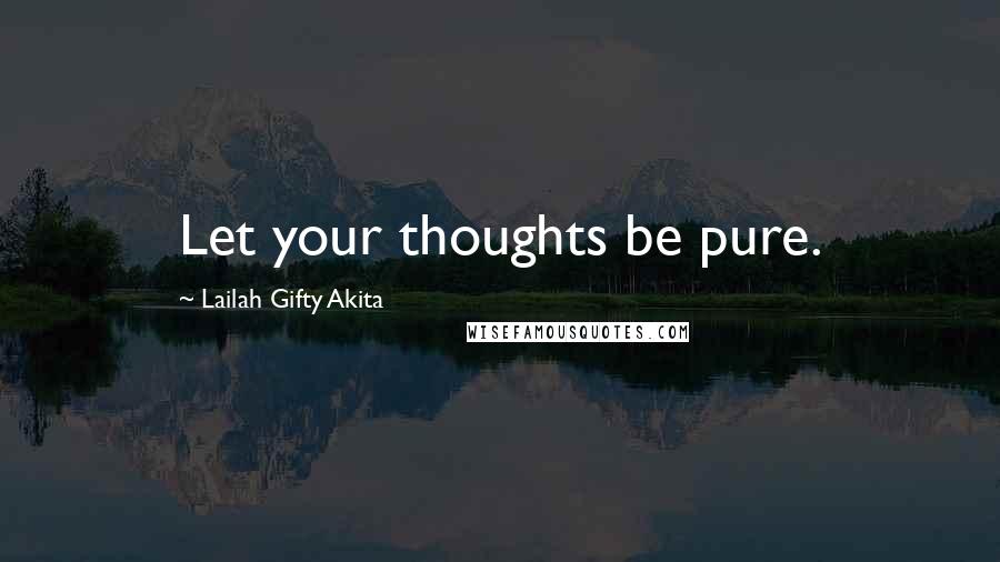 Lailah Gifty Akita Quotes: Let your thoughts be pure.
