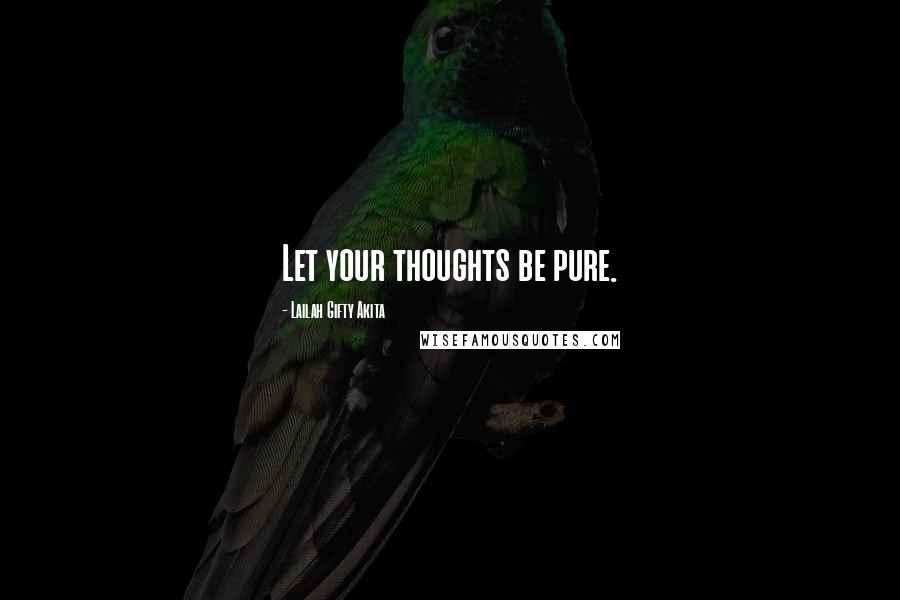 Lailah Gifty Akita Quotes: Let your thoughts be pure.