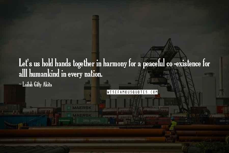 Lailah Gifty Akita Quotes: Let's us hold hands together in harmony for a peaceful co -existence for alll humankind in every nation.