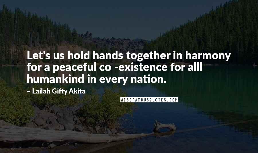 Lailah Gifty Akita Quotes: Let's us hold hands together in harmony for a peaceful co -existence for alll humankind in every nation.