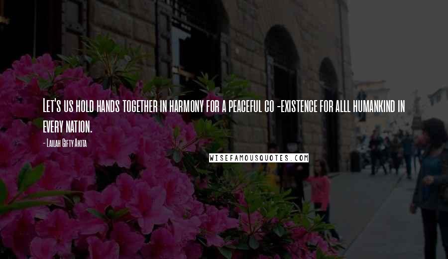 Lailah Gifty Akita Quotes: Let's us hold hands together in harmony for a peaceful co -existence for alll humankind in every nation.