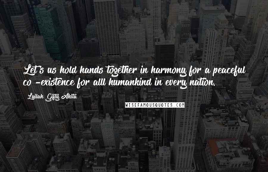 Lailah Gifty Akita Quotes: Let's us hold hands together in harmony for a peaceful co -existence for alll humankind in every nation.