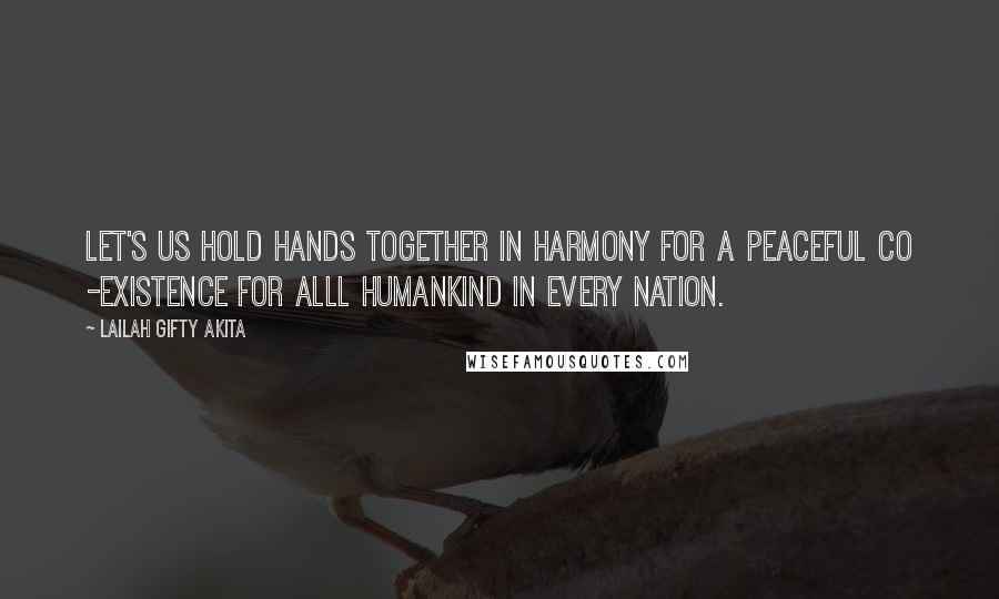 Lailah Gifty Akita Quotes: Let's us hold hands together in harmony for a peaceful co -existence for alll humankind in every nation.