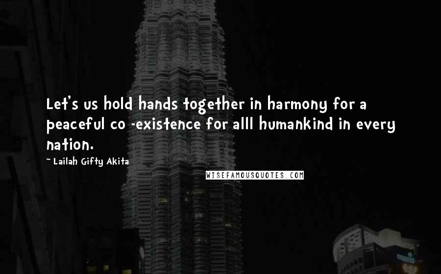Lailah Gifty Akita Quotes: Let's us hold hands together in harmony for a peaceful co -existence for alll humankind in every nation.