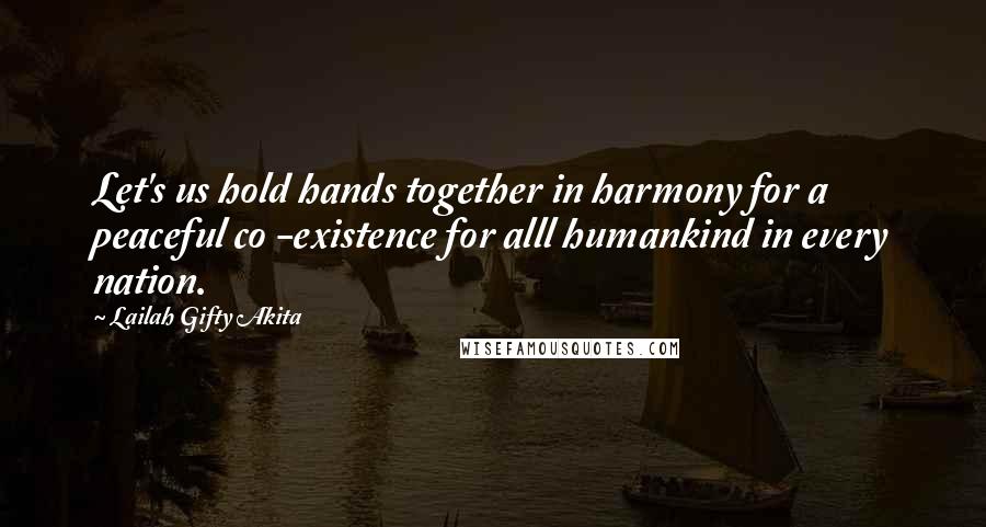 Lailah Gifty Akita Quotes: Let's us hold hands together in harmony for a peaceful co -existence for alll humankind in every nation.