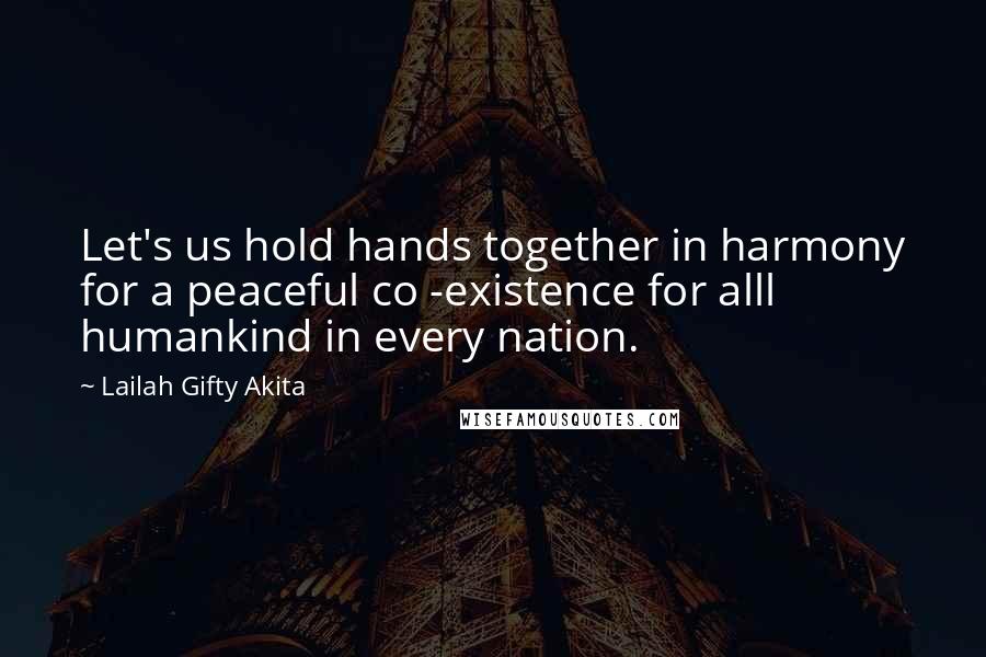 Lailah Gifty Akita Quotes: Let's us hold hands together in harmony for a peaceful co -existence for alll humankind in every nation.