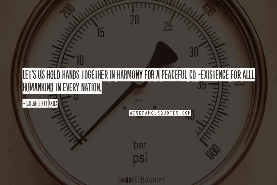 Lailah Gifty Akita Quotes: Let's us hold hands together in harmony for a peaceful co -existence for alll humankind in every nation.