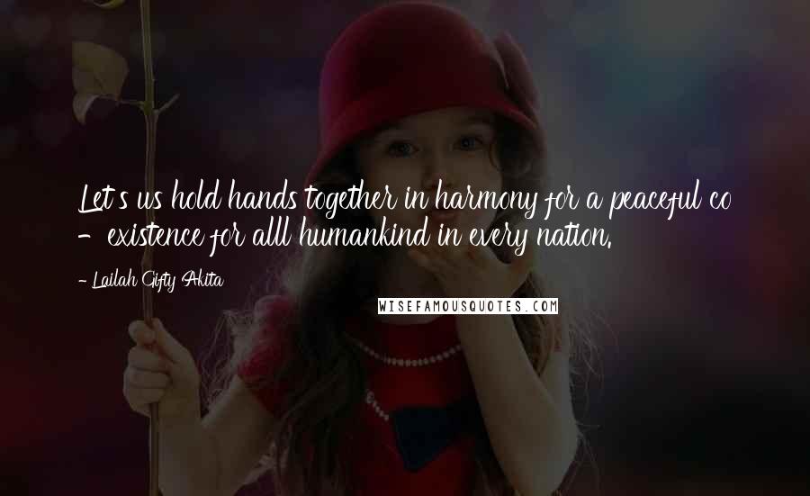 Lailah Gifty Akita Quotes: Let's us hold hands together in harmony for a peaceful co -existence for alll humankind in every nation.