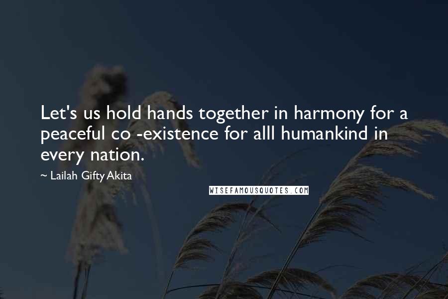 Lailah Gifty Akita Quotes: Let's us hold hands together in harmony for a peaceful co -existence for alll humankind in every nation.