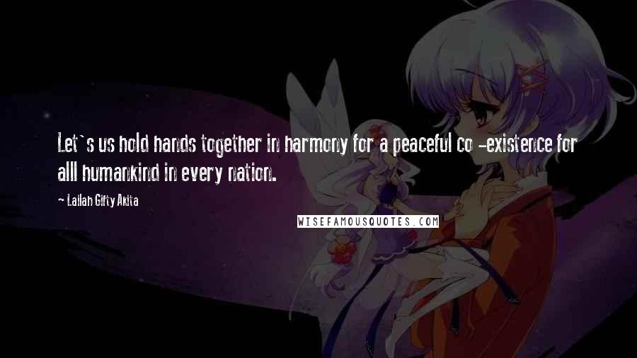 Lailah Gifty Akita Quotes: Let's us hold hands together in harmony for a peaceful co -existence for alll humankind in every nation.