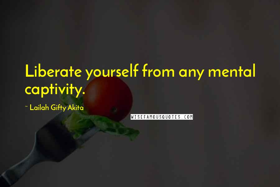 Lailah Gifty Akita Quotes: Liberate yourself from any mental captivity.
