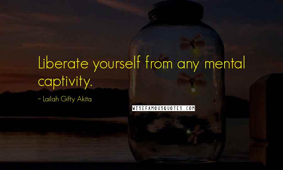 Lailah Gifty Akita Quotes: Liberate yourself from any mental captivity.