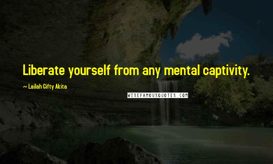 Lailah Gifty Akita Quotes: Liberate yourself from any mental captivity.