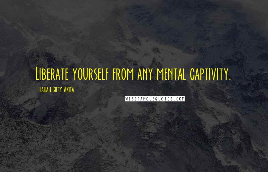 Lailah Gifty Akita Quotes: Liberate yourself from any mental captivity.