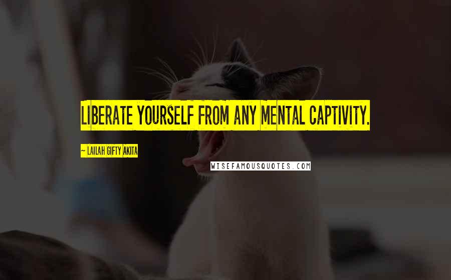 Lailah Gifty Akita Quotes: Liberate yourself from any mental captivity.