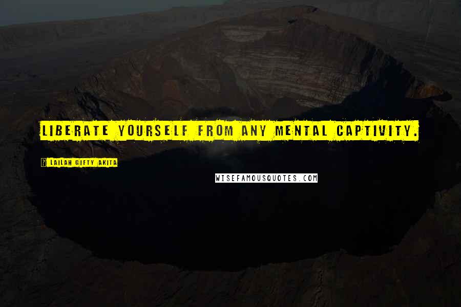 Lailah Gifty Akita Quotes: Liberate yourself from any mental captivity.