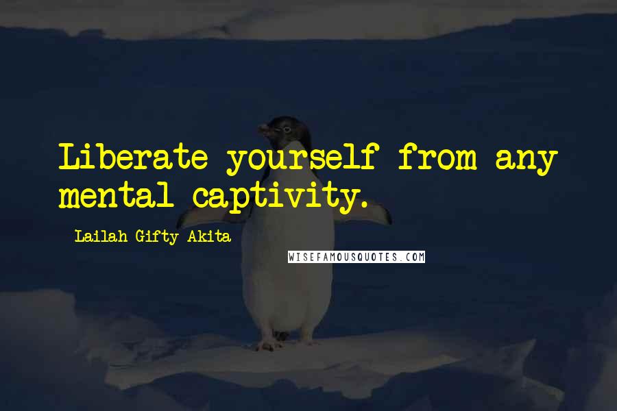 Lailah Gifty Akita Quotes: Liberate yourself from any mental captivity.