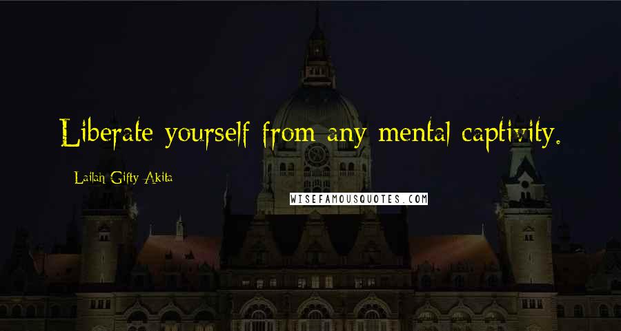 Lailah Gifty Akita Quotes: Liberate yourself from any mental captivity.
