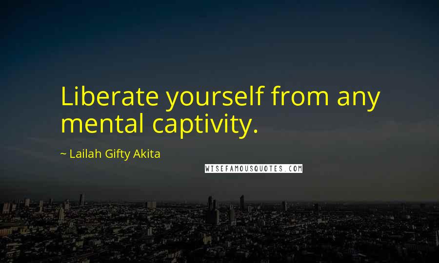 Lailah Gifty Akita Quotes: Liberate yourself from any mental captivity.