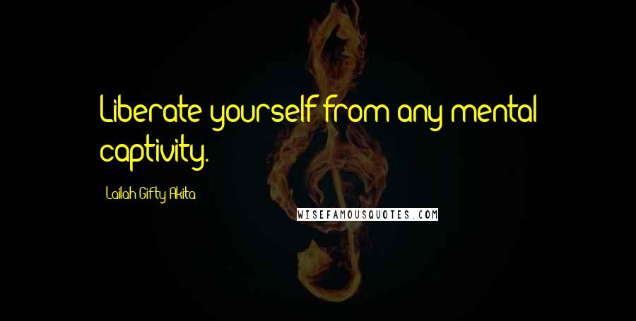 Lailah Gifty Akita Quotes: Liberate yourself from any mental captivity.