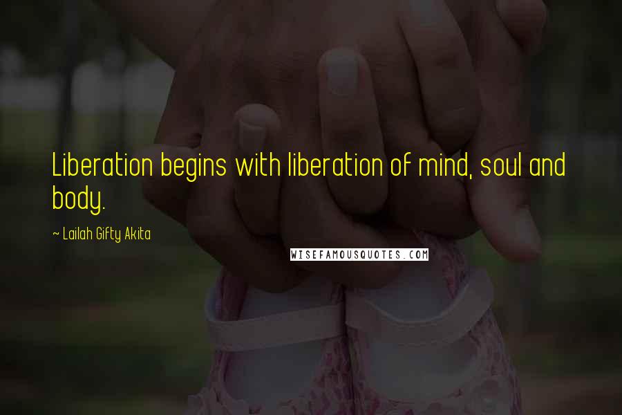 Lailah Gifty Akita Quotes: Liberation begins with liberation of mind, soul and body.