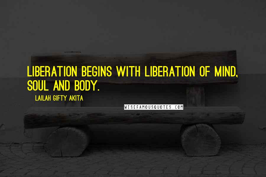 Lailah Gifty Akita Quotes: Liberation begins with liberation of mind, soul and body.